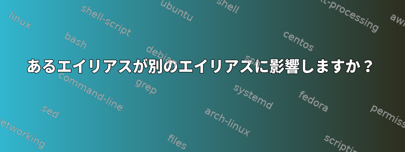 あるエイリアスが別のエイリアスに影響しますか？