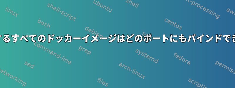 私が作成するすべてのドッカーイメージはどのポートにもバインドできません。