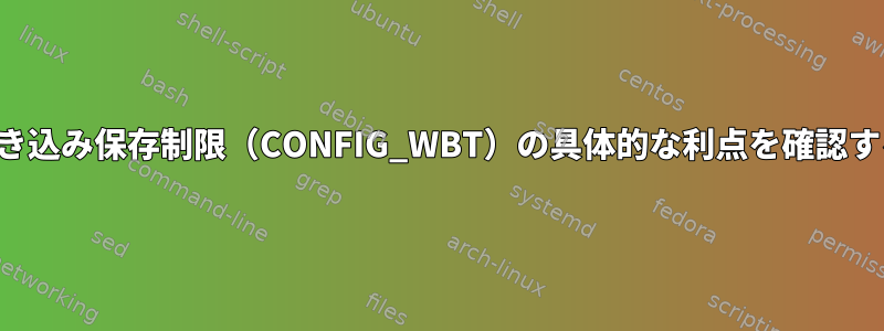 書き込み保存制限（CONFIG_WBT）の具体的な利点を確認する