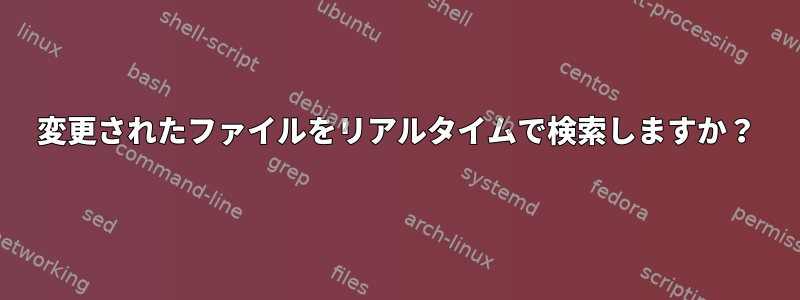 変更されたファイルをリアルタイムで検索しますか？