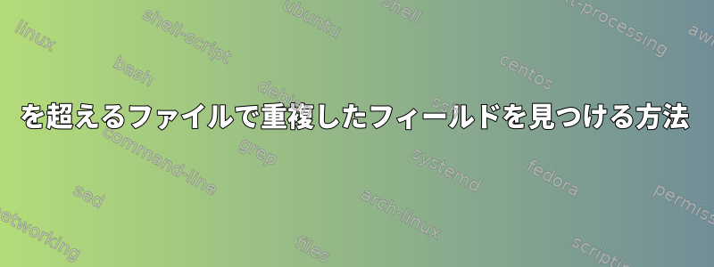 100を超えるファイルで重複したフィールドを見つける方法