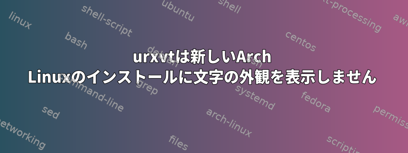 urxvtは新しいArch Linuxのインストールに文字の外観を表示しません