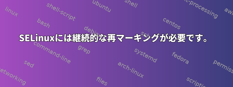 SELinuxには継続的な再マーキングが必要です。