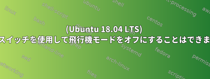 (Ubuntu 18.04 LTS) 物理スイッチを使用して飛行機モードをオフにすることはできません