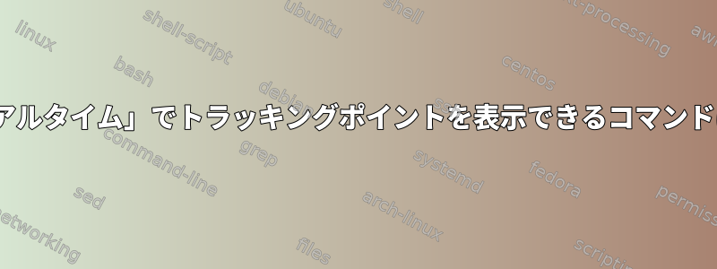 PIDを含む「リアルタイム」でトラッキングポイントを表示できるコマンドはありますか？