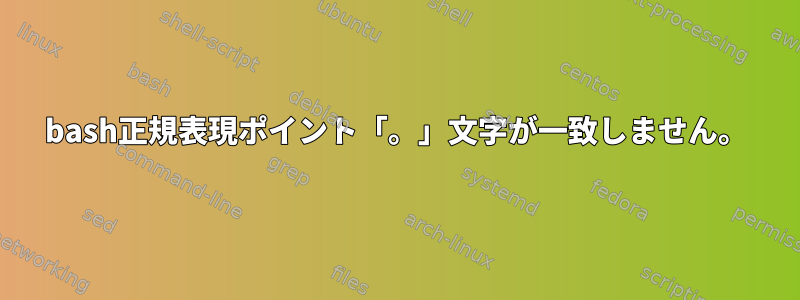 bash正規表現ポイント「。」文字が一致しません。