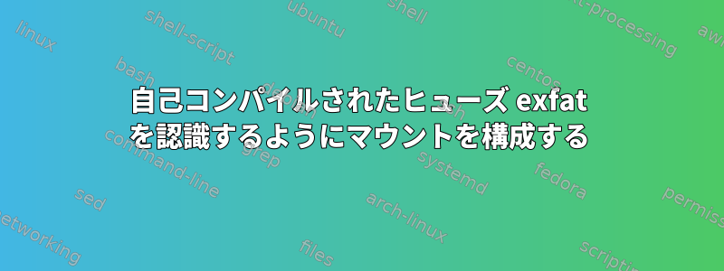 自己コンパイルされたヒューズ exfat を認識するようにマウントを構成する