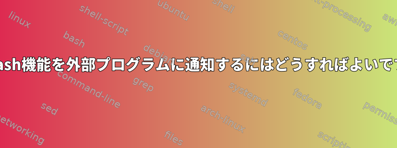 私のbash機能を外部プログラムに通知するにはどうすればよいですか？