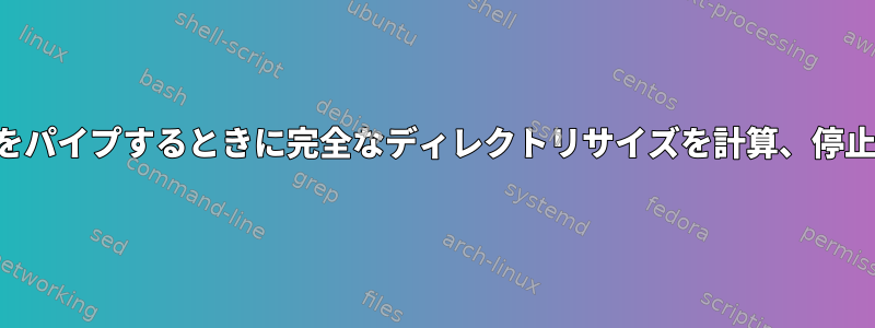 空の入力をパイプするときに完全なディレクトリサイズを計算、停止する方法