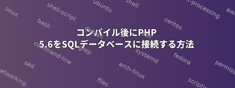 コンパイル後にPHP 5.6をSQLデータベースに接続する方法