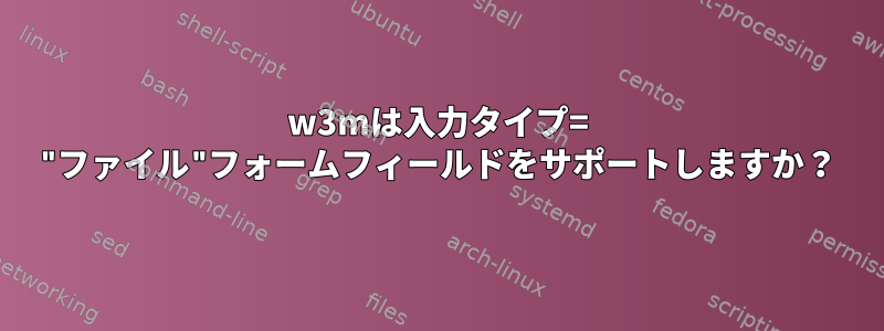 w3mは入力タイプ= "ファイル"フォームフィールドをサポートしますか？