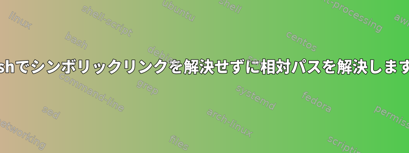 Bashでシンボリックリンクを解決せずに相対パスを解決します。