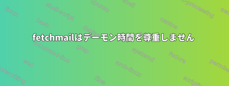 fetchmailはデーモン時間を尊重しません