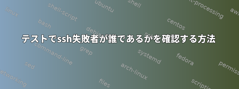 テストでssh失敗者が誰であるかを確認する方法