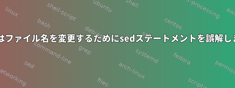 Bashはファイル名を変更するためにsedステートメントを誤解します。