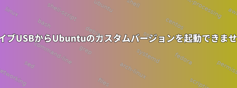 ライブUSBからUbuntuのカスタムバージョンを起動できません