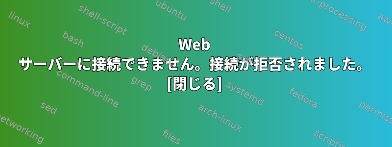 Web サーバーに接続できません。接続が拒否されました。 [閉じる]