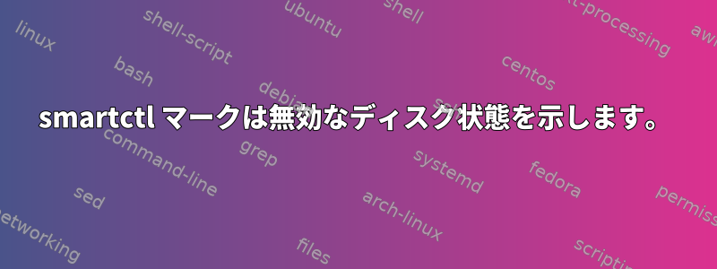 smartctl マークは無効なディスク状態を示します。