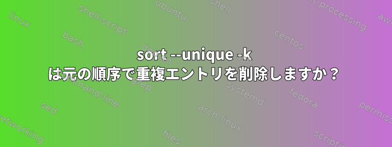 sort --unique -k は元の順序で重複エントリを削除しますか？