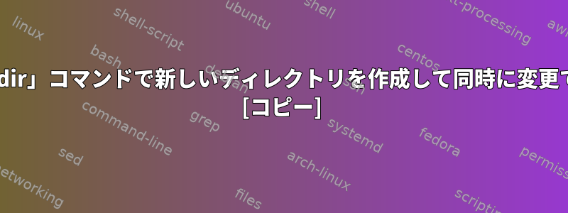 単一の「mkdir」コマンドで新しいディレクトリを作成して同時に変更できますか？ [コピー]