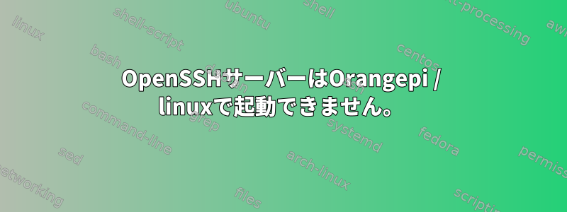 OpenSSHサーバーはOrangepi / linuxで起動できません。