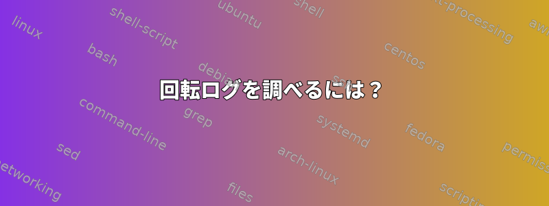 回転ログを調べるには？