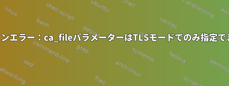 オプションエラー：ca_fileパラメーターはTLSモードでのみ指定できます。