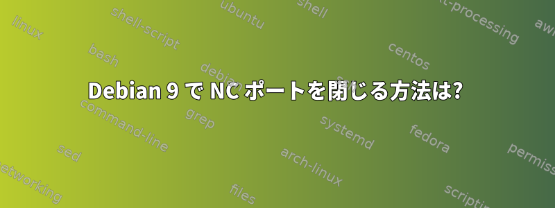 Debian 9 で NC ポートを閉じる方法は?