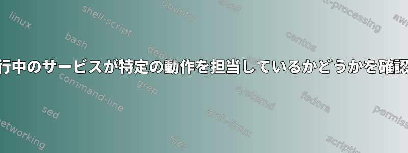 起動中に実行中のサービスが特定の動作を担当しているかどうかを確認するには？