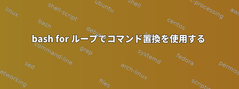 bash for ループでコマンド置換を使用する