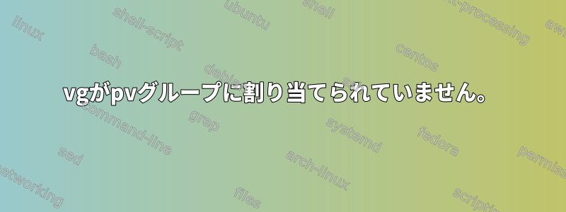 vgがpvグループに割り当てられていません。