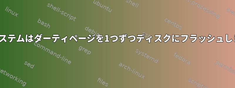 Linuxシステムはダーティページを1つずつディスクにフラッシュしますか？