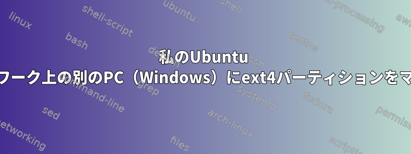 私のUbuntu Liveと同じネットワーク上の別のPC（Windows）にext4パーティションをマウントしますか？