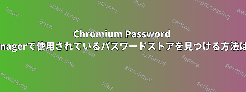 Chromium Password Managerで使用されているパスワードストアを見つける方法は？