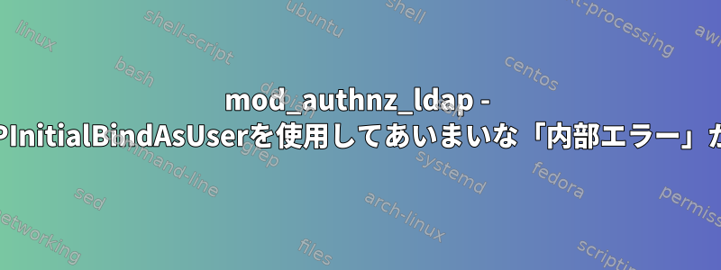 mod_authnz_ldap - AuthLDAPInitialBindAsUserを使用してあいまいな「内部エラー」が発生する