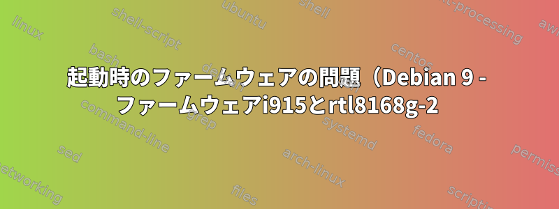 起動時のファームウェアの問題（Debian 9 - ファームウェアi915とrtl8168g-2