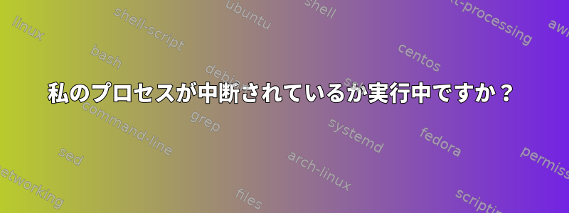 私のプロセスが中断されているか実行中ですか？