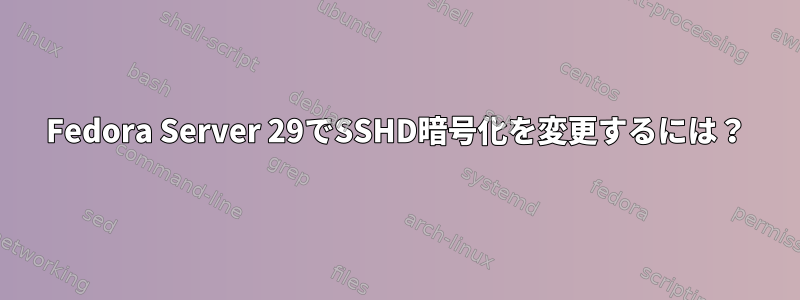 Fedora Server 29でSSHD暗号化を変更するには？