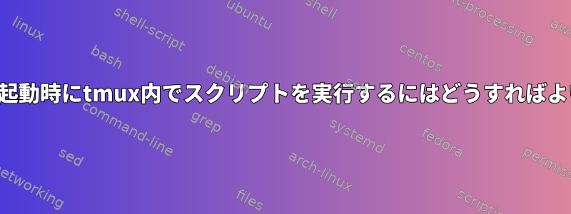 サーバーの起動時にtmux内でスクリプトを実行するにはどうすればよいですか？