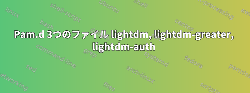 Pam.d 3つのファイル lightdm, lightdm-greater, lightdm-auth