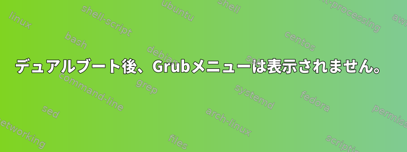 デュアルブート後、Grubメニューは表示されません。