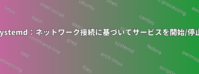 Systemd：ネットワーク接続に基づいてサービスを開始/停止