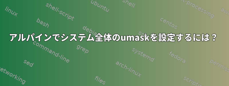 アルパインでシステム全体のumaskを設定するには？