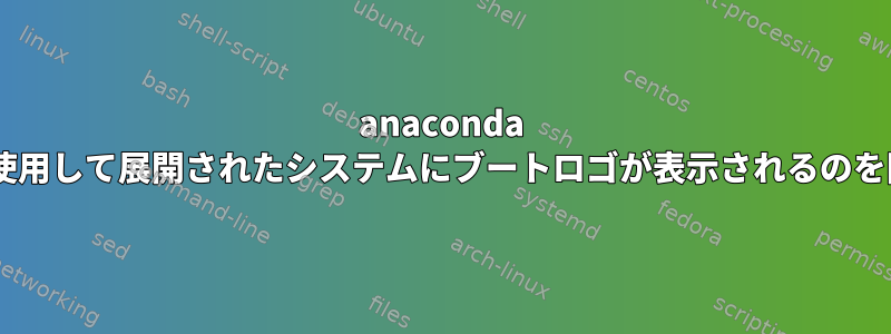 anaconda kickstartを使用して展開されたシステムにブートロゴが表示されるのを防ぐ方法は？