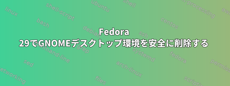 Fedora 29でGNOMEデスクトップ環境を安全に削除する