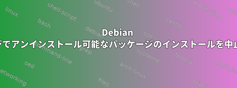 Debian パッケージでアンインストール可能なパッケージのインストールを中止する方法