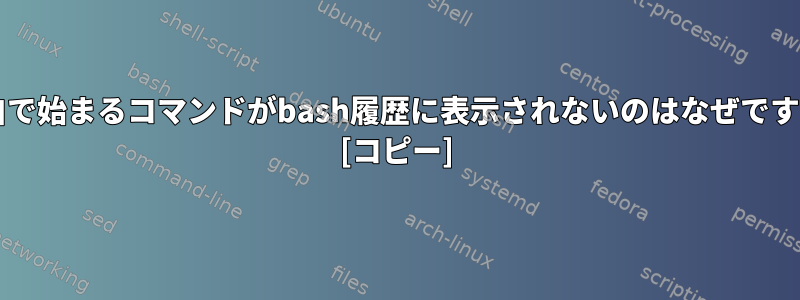 空白で始まるコマンドがbash履歴に表示されないのはなぜですか? [コピー]