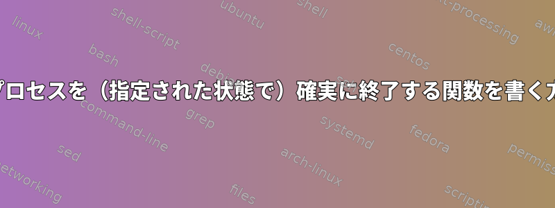 現在のプロセスを（指定された状態で）確実に終了する関数を書く方法は？