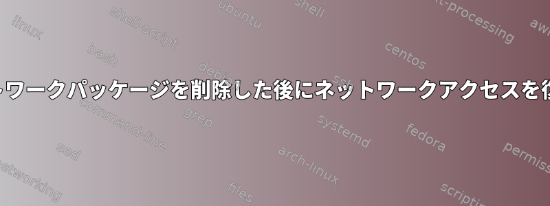 誤ってネットワークパッケージを削除した後にネットワークアクセスを復元する方法