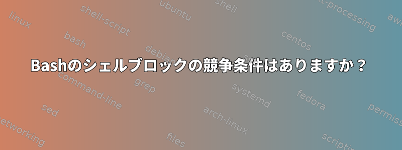 Bashのシェルブロックの競争条件はありますか？